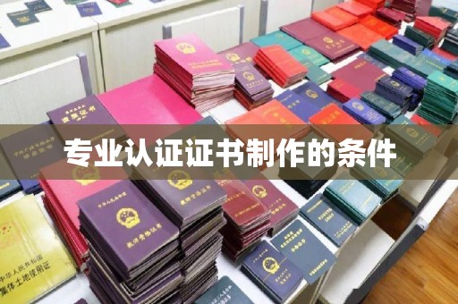 云城专业认证证书制作的条件