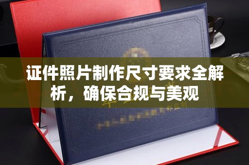 云城证件照片制作尺寸要求全解析，确保合规与美观