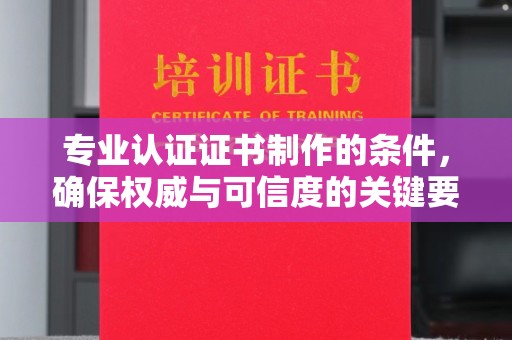 云城专业认证证书制作的条件，确保权威与可信度的关键要素