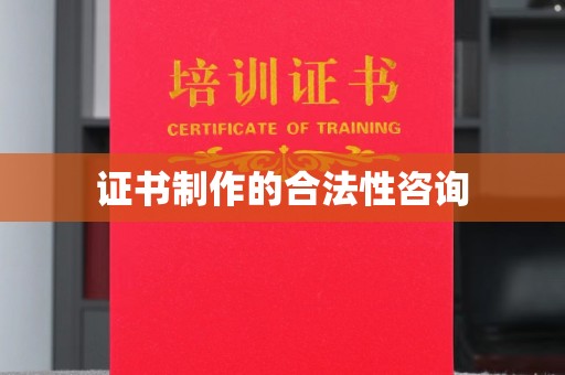 云城证书制作的合法性咨询