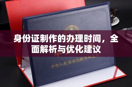 云城身份证制作的办理时间，全面解析与优化建议
