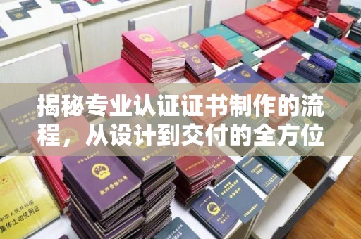 云城揭秘专业认证证书制作的流程，从设计到交付的全方位指南