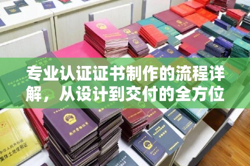 云城专业认证证书制作的流程详解，从设计到交付的全方位指南