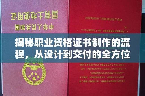 云城揭秘职业资格证书制作的流程，从设计到交付的全方位指南