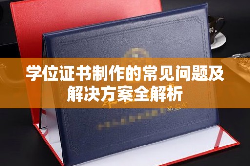 云城学位证书制作的常见问题及解决方案全解析