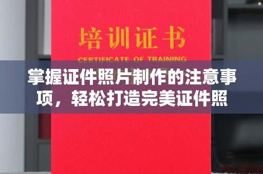 云城掌握证件照片制作的注意事项，轻松打造完美证件照