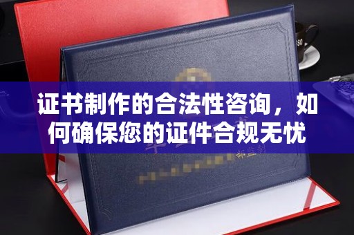 云城证书制作的合法性咨询，如何确保您的证件合规无忧