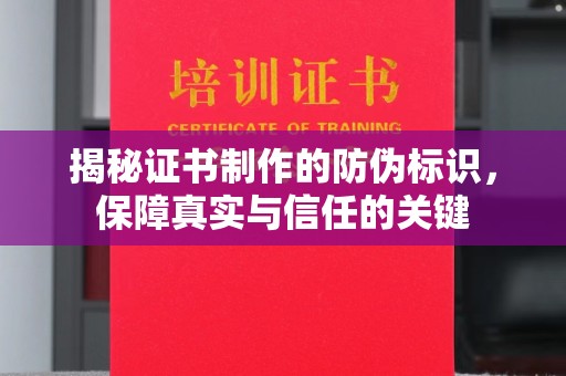 云城揭秘证书制作的防伪标识，保障真实与信任的关键