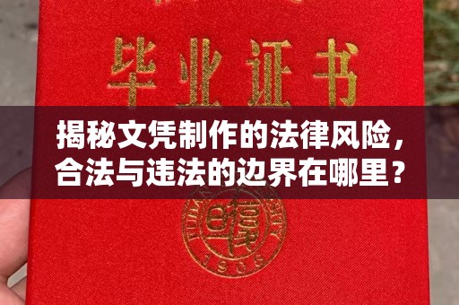 云城揭秘文凭制作的法律风险，合法与违法的边界在哪里？