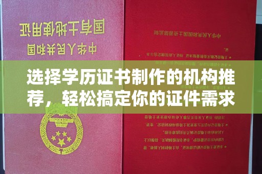 云城选择学历证书制作的机构推荐，轻松搞定你的证件需求