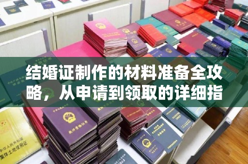 云城结婚证制作的材料准备全攻略，从申请到领取的详细指南