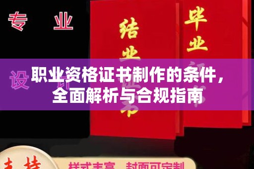 云城职业资格证书制作的条件，全面解析与合规指南