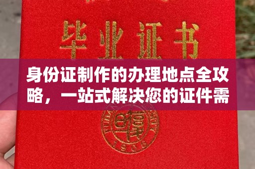 云城身份证制作的办理地点全攻略，一站式解决您的证件需求