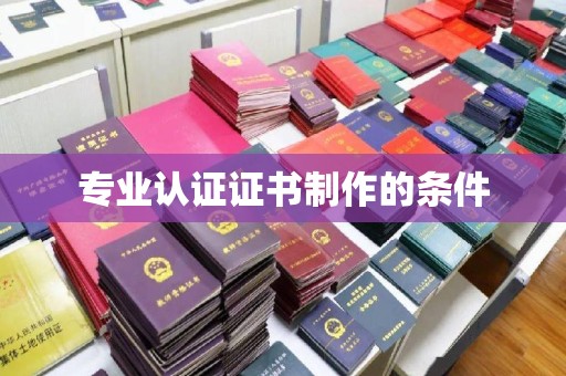 云城专业认证证书制作的条件